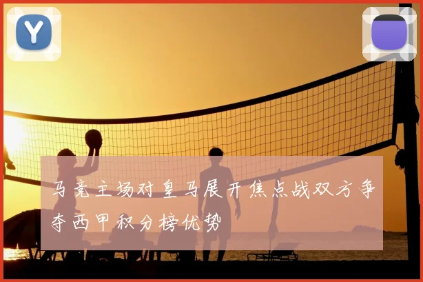 马竞主场对皇马展开焦点战双方争夺西甲积分榜优势