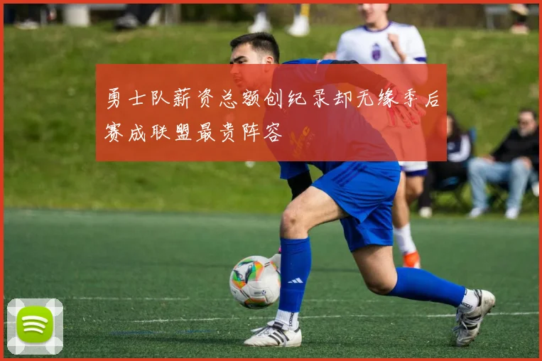 勇士队薪资总额创纪录却无缘季后赛成联盟最贵阵容