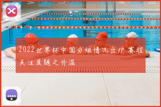 2022世界杯中国分组情况出炉 赛程关注度随之升温
