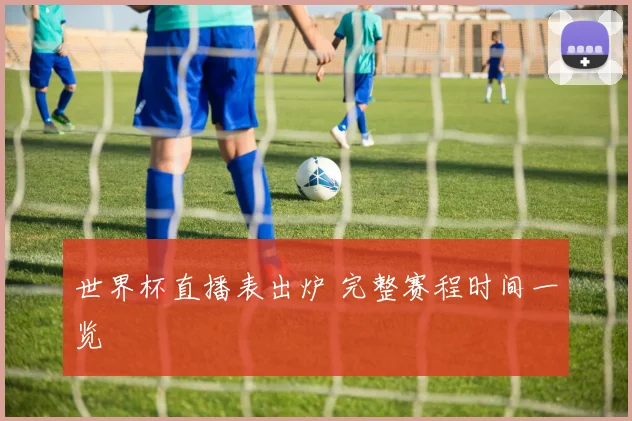 世界杯直播表出炉 完整赛程时间一览