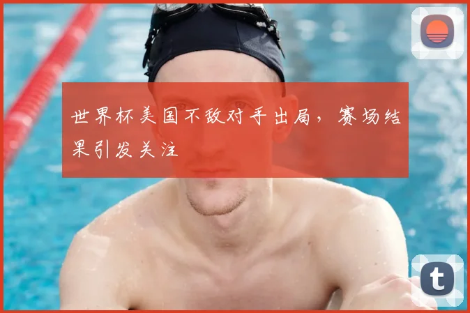 世界杯美国不敌对手出局，赛场结果引发关注