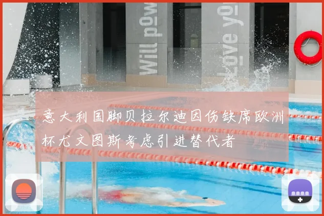 意大利国脚贝拉尔迪因伤缺席欧洲杯尤文图斯考虑引进替代者