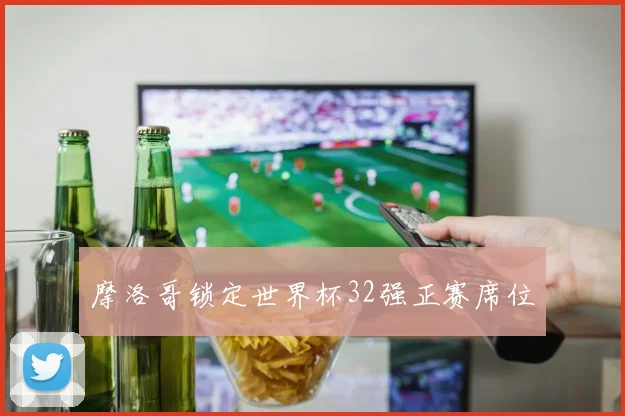 摩洛哥锁定世界杯32强正赛席位