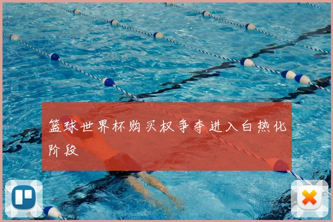 篮球世界杯购买权争夺进入白热化阶段