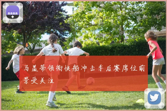 马盖蒂领衔快船冲击季后赛席位前景受关注