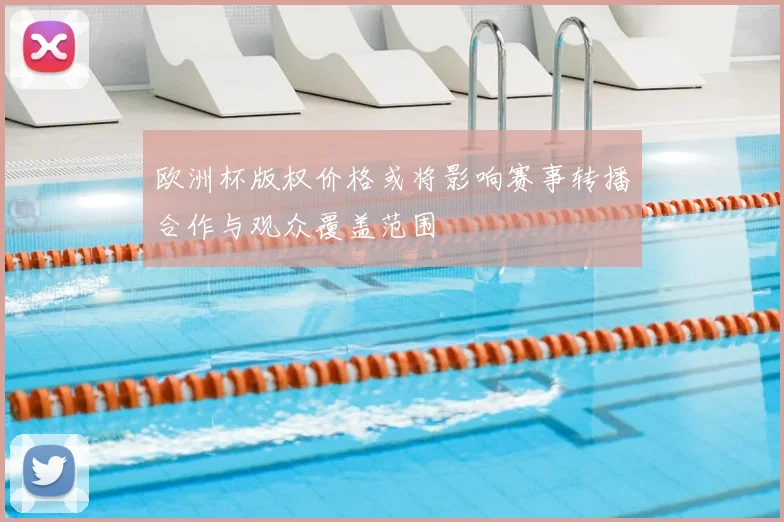 欧洲杯版权价格或将影响赛事转播合作与观众覆盖范围