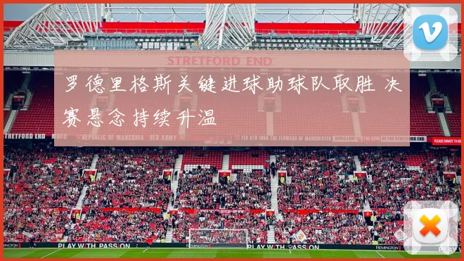 罗德里格斯关键进球助球队取胜 决赛悬念持续升温