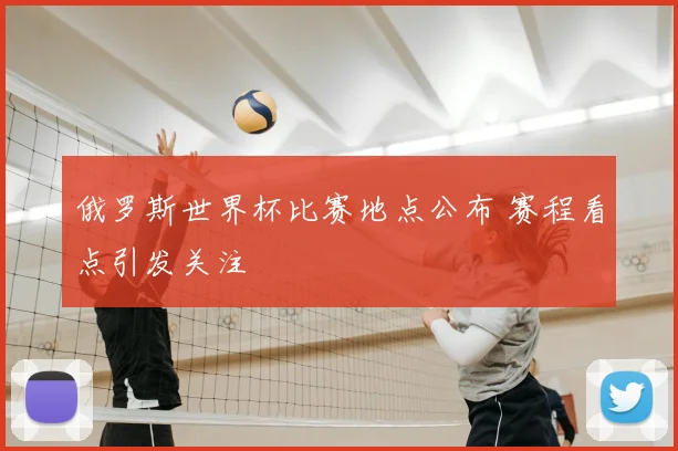 俄罗斯世界杯比赛地点公布 赛程看点引发关注