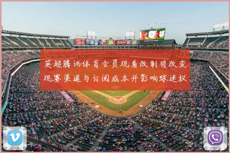 英超腾讯体育会员观看改制将改变观赛渠道与订阅成本并影响球迷权益