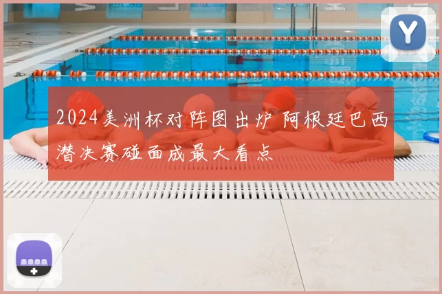 2024美洲杯对阵图出炉 阿根廷巴西潜决赛碰面成最大看点