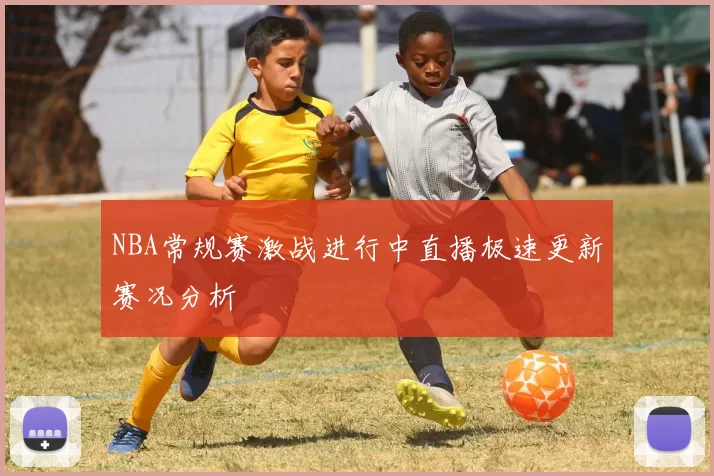 NBA常规赛激战进行中直播极速更新赛况分析