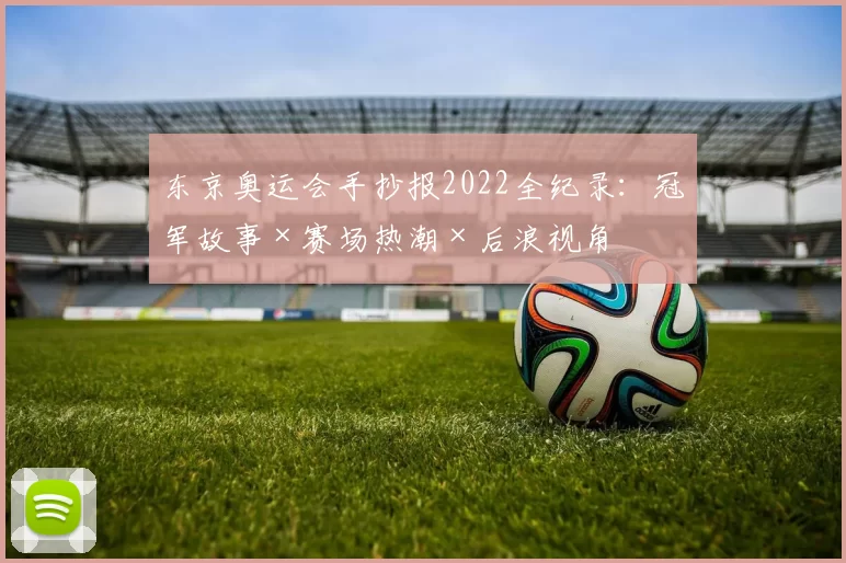 东京奥运会手抄报2022全纪录：冠军故事×赛场热潮×后浪视角