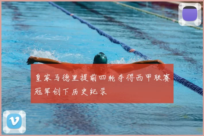 皇家马德里提前四轮夺得西甲联赛冠军创下历史纪录