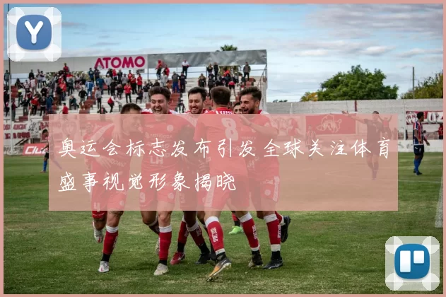 奥运会标志发布引发全球关注体育盛事视觉形象揭晓