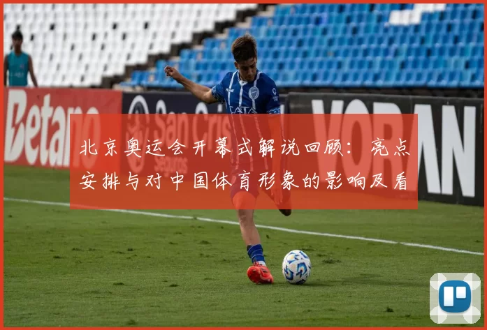 北京奥运会开幕式解说回顾：亮点安排与对中国体育形象的影响及看点