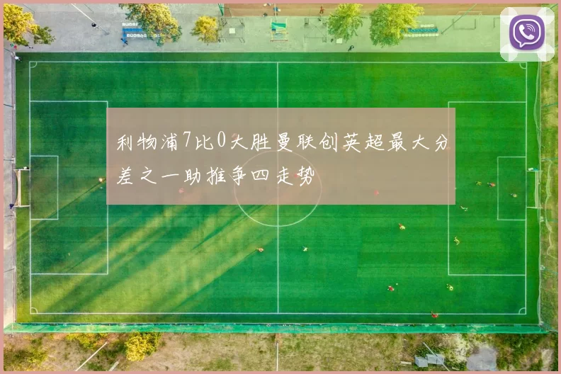 利物浦7比0大胜曼联创英超最大分差之一助推争四走势