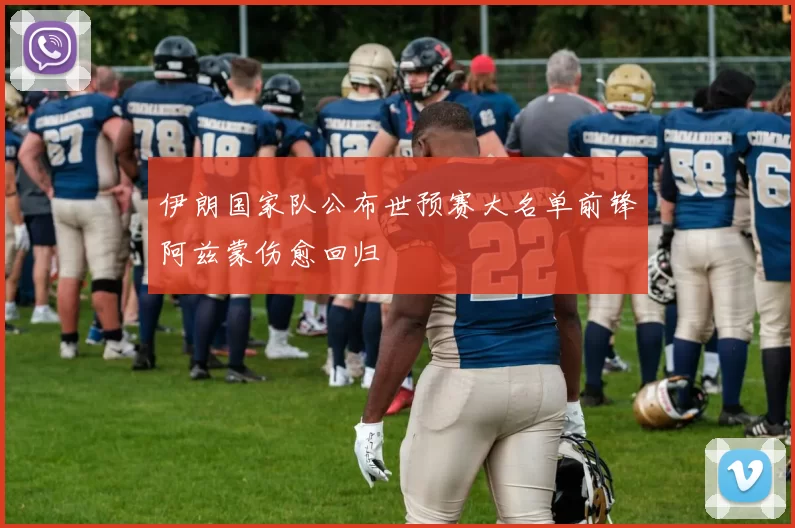 伊朗国家队公布世预赛大名单前锋阿兹蒙伤愈回归