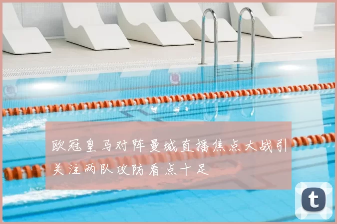 欧冠皇马对阵曼城直播焦点大战引关注两队攻防看点十足