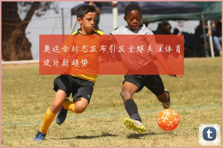 奥运会标志发布引发全球关注体育设计新趋势