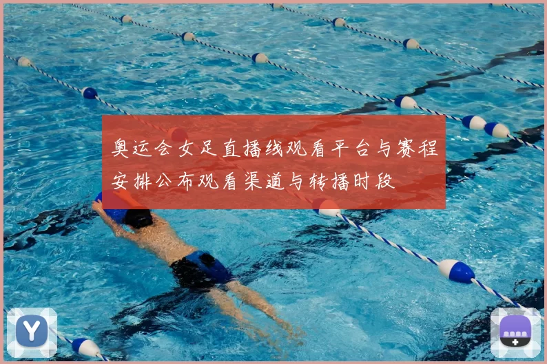 奥运会女足直播线观看平台与赛程安排公布观看渠道与转播时段