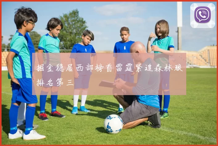 掘金稳居西部榜首雷霆紧追森林狼排名第三