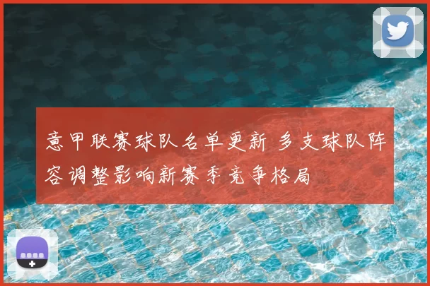 意甲联赛球队名单更新 多支球队阵容调整影响新赛季竞争格局