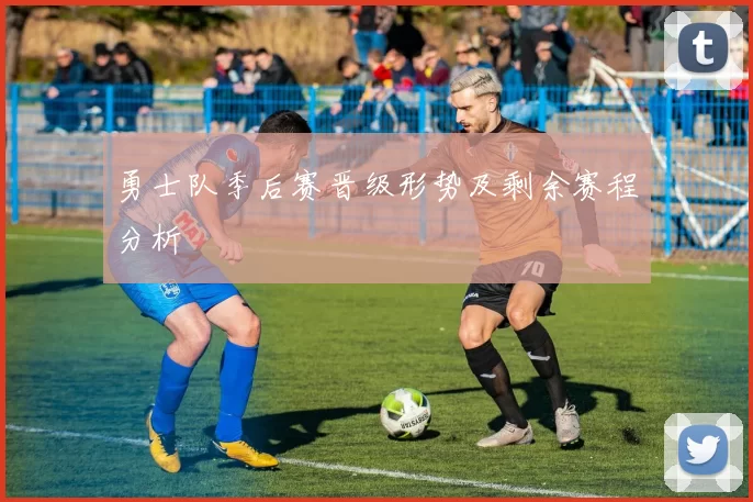 勇士队季后赛晋级形势及剩余赛程分析