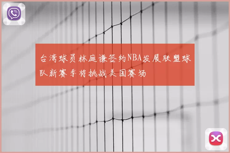 台湾球员林庭谦签约NBA发展联盟球队新赛季将挑战美国赛场