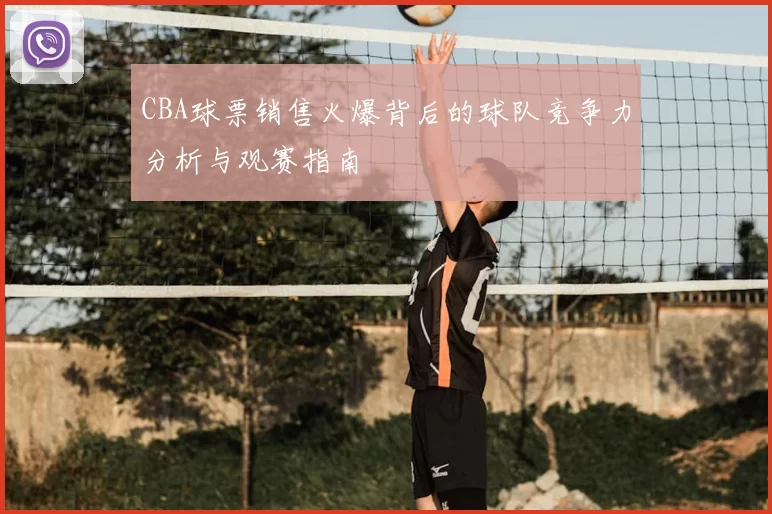 CBA球票销售火爆背后的球队竞争力分析与观赛指南