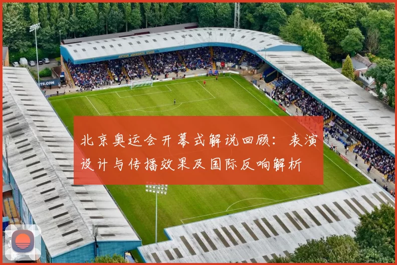 北京奥运会开幕式解说回顾：表演设计与传播效果及国际反响解析