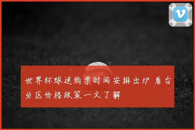 世界杯球迷购票时间安排出炉 看台分区价格政策一文了解
