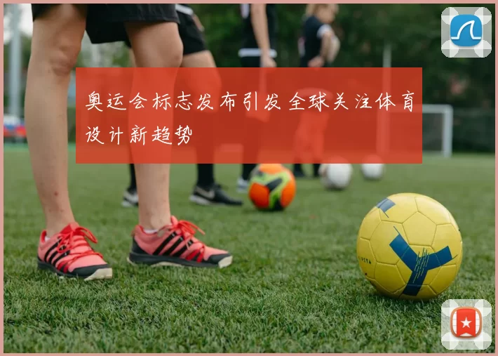 奥运会标志发布引发全球关注体育设计新趋势