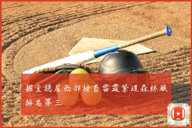 掘金稳居西部榜首雷霆紧追森林狼排名第三