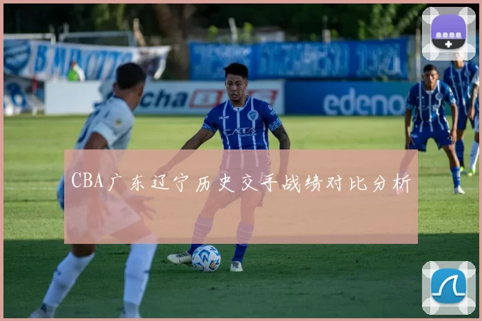 CBA广东辽宁历史交手战绩对比分析