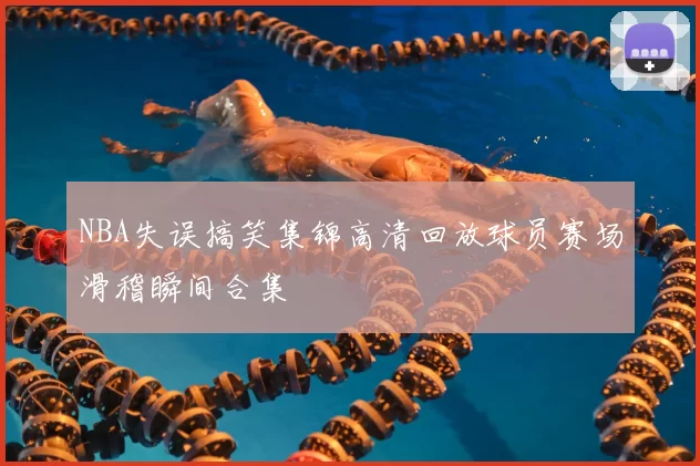 NBA失误搞笑集锦高清回放球员赛场滑稽瞬间合集