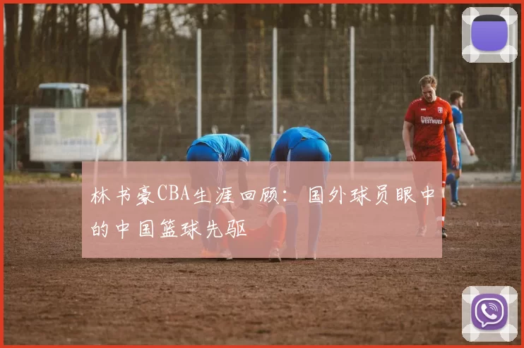 林书豪CBA生涯回顾：国外球员眼中的中国篮球先驱