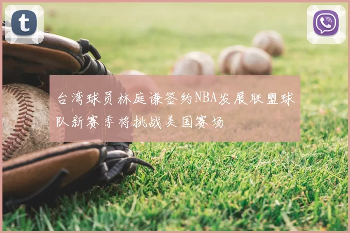 台湾球员林庭谦签约NBA发展联盟球队新赛季将挑战美国赛场