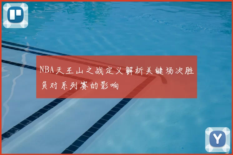 NBA天王山之战定义解析关键场次胜负对系列赛的影响