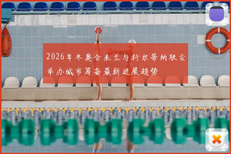 2026年冬奥会米兰与科尔蒂纳联合举办城市筹备最新进展趋势
