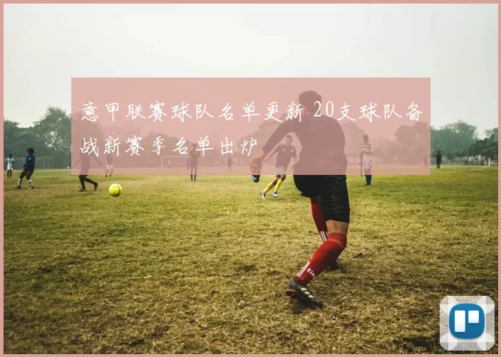 意甲联赛球队名单更新 20支球队备战新赛季名单出炉
