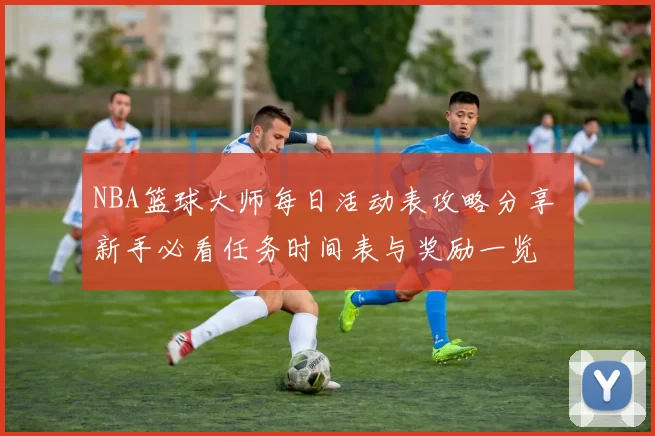 NBA篮球大师每日活动表攻略分享 新手必看任务时间表与奖励一览