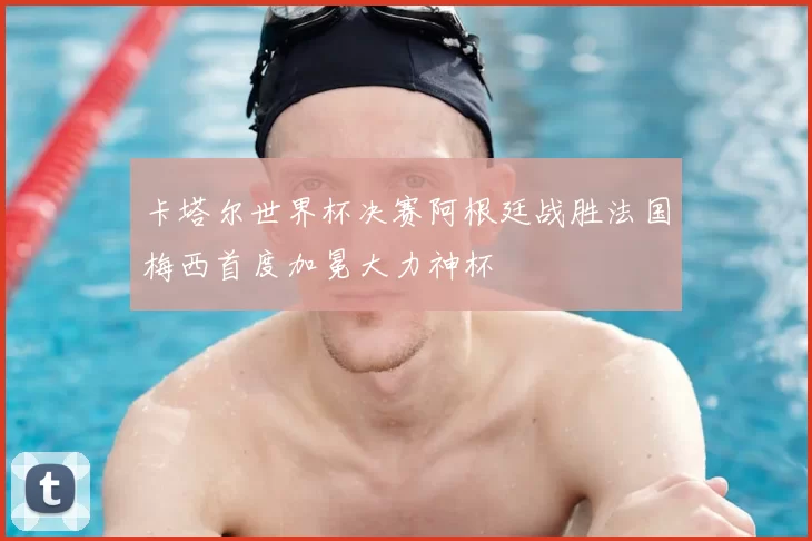 卡塔尔世界杯决赛阿根廷战胜法国梅西首度加冕大力神杯