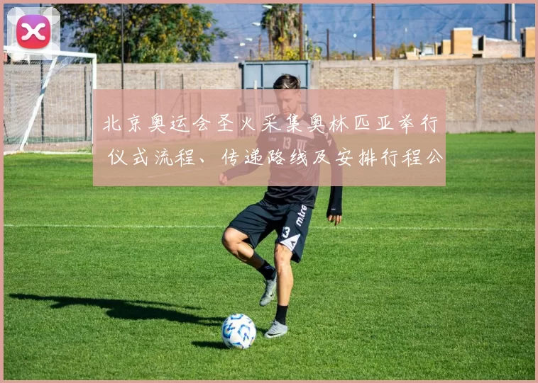 北京奥运会圣火采集奥林匹亚举行 仪式流程、传递路线及安排行程公布