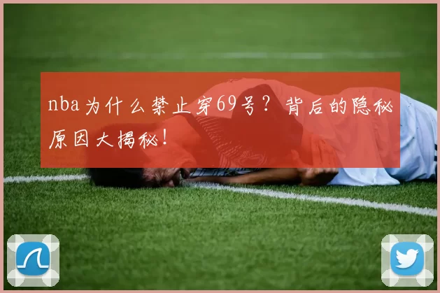 nba为什么禁止穿69号？背后的隐秘原因大揭秘！