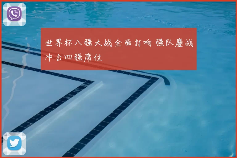 世界杯八强大战全面打响 强队鏖战冲击四强席位