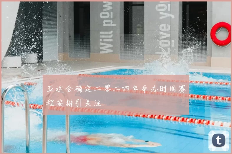 亚运会确定二零二四年举办时间赛程安排引关注