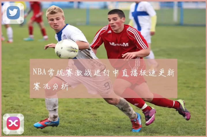 NBA常规赛激战进行中直播极速更新赛况分析